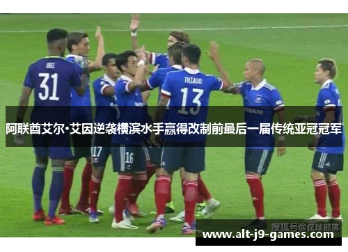 阿联酋艾尔·艾因逆袭横滨水手赢得改制前最后一届传统亚冠冠军