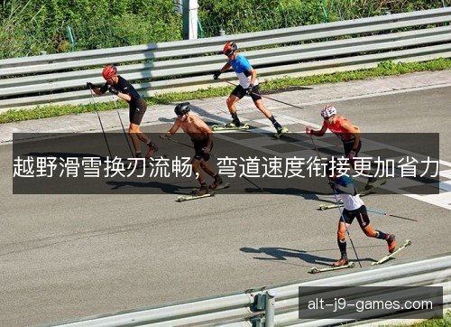 越野滑雪换刃流畅，弯道速度衔接更加省力