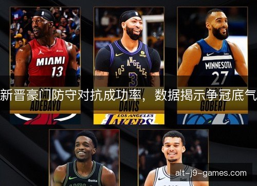 新晋豪门防守对抗成功率，数据揭示争冠底气