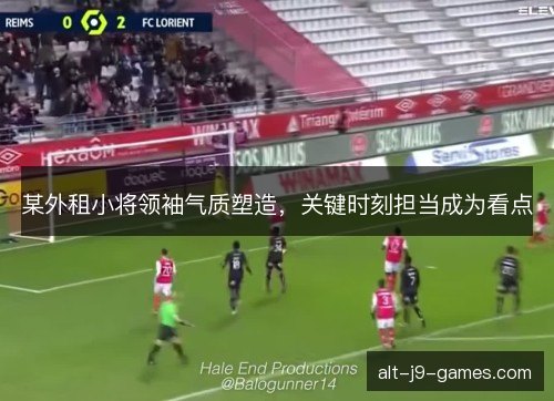 某外租小将领袖气质塑造，关键时刻担当成为看点