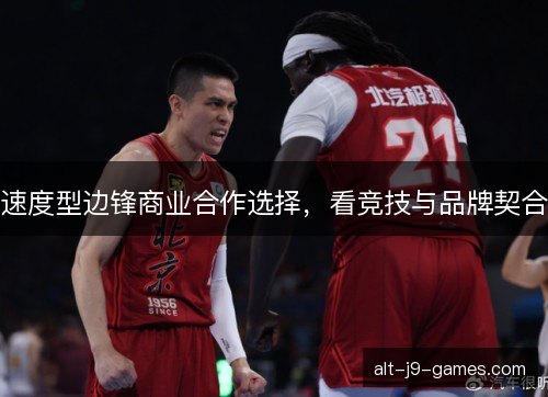 速度型边锋商业合作选择,看竞技与品牌契合 速度型边锋商业合作选择,看竞技与品牌契合